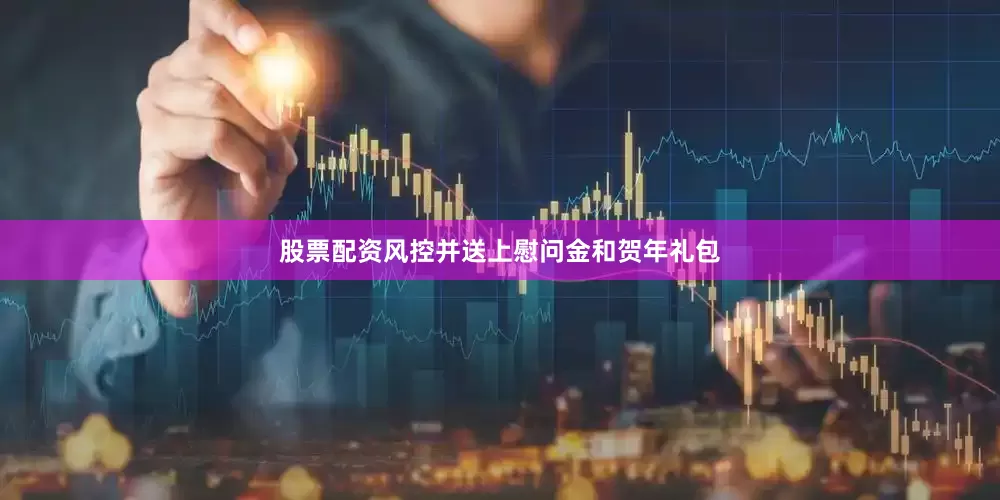 股票配资风控并送上慰问金和贺年礼包