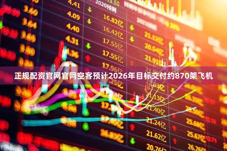 正规配资官网官网空客预计2026年目标交付约870架飞机
