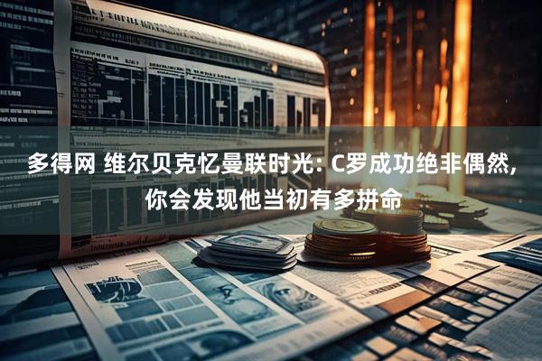 多得网 维尔贝克忆曼联时光: C罗成功绝非偶然, 你会发现他当初有多拼命