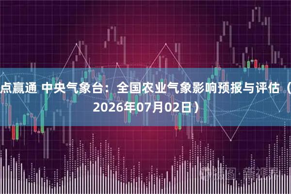 点赢通 中央气象台：全国农业气象影响预报与评估（2026年07月02日）